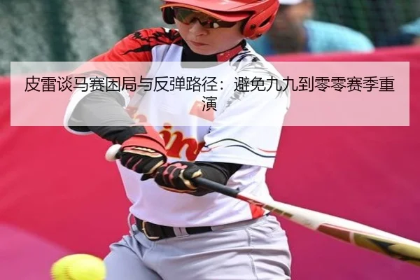 皮雷谈马赛困局与反弹路径:避免九九到零零赛季重演