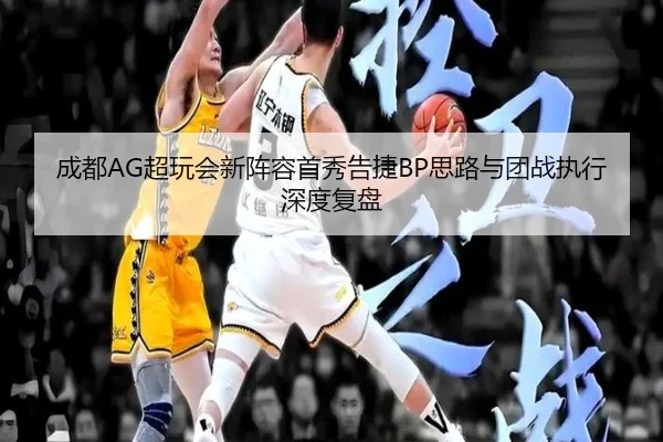 成都AG超玩会新阵容首秀告捷BP思路与团战执行深度复盘 | b-sports